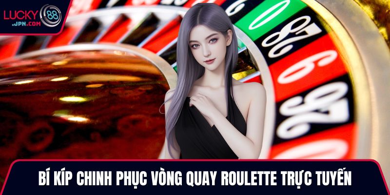 Bí kíp chinh phục vòng quay Roulette trực tuyến