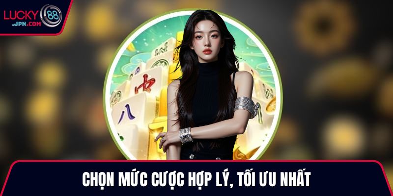 Chọn mức cược hợp lý, tối ưu nhất