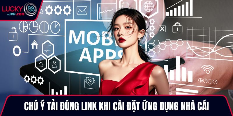 Chú ý tải đúng link khi cài đặt ứng dụng nhà cái