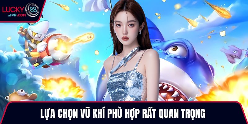 Lựa chọn vũ khí phù hợp rất quan trọng 